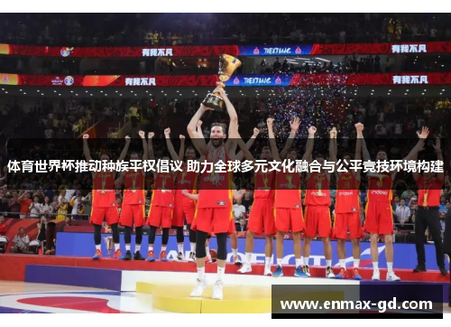 体育世界杯推动种族平权倡议 助力全球多元文化融合与公平竞技环境构建