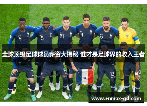 全球顶级足球球员薪资大揭秘 谁才是足球界的收入王者