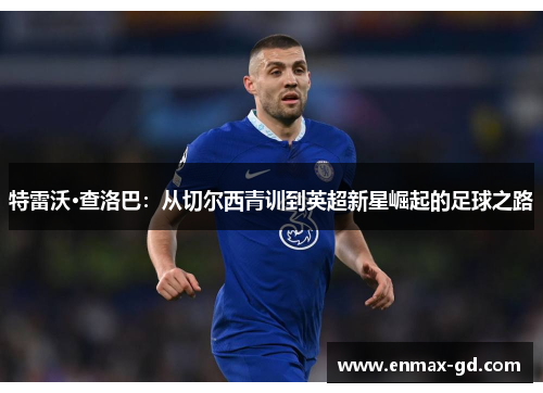 特雷沃·查洛巴：从切尔西青训到英超新星崛起的足球之路
