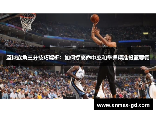 篮球底角三分技巧解析：如何提高命中率和掌握精准投篮要领