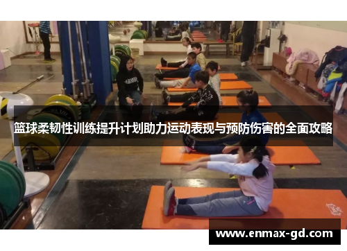 篮球柔韧性训练提升计划助力运动表现与预防伤害的全面攻略