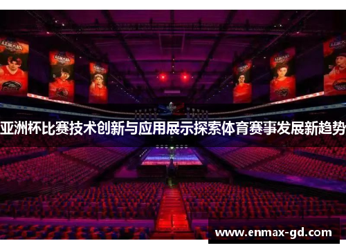 亚洲杯比赛技术创新与应用展示探索体育赛事发展新趋势