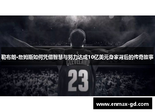 勒布朗·詹姆斯如何凭借智慧与努力达成10亿美元身家背后的传奇故事