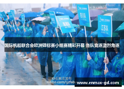 国际帆船联合会欧洲锦标赛小组赛精彩开幕 各队竞逐激烈角逐