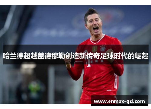 哈兰德超越盖德穆勒创造新传奇足球时代的崛起