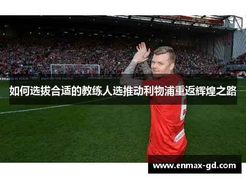 如何选拔合适的教练人选推动利物浦重返辉煌之路