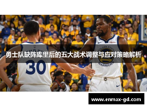 勇士队缺阵库里后的五大战术调整与应对策略解析
