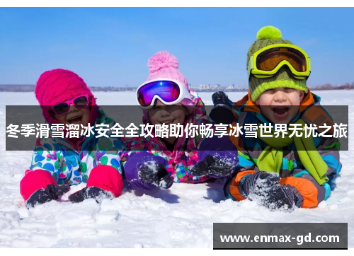 冬季滑雪溜冰安全全攻略助你畅享冰雪世界无忧之旅