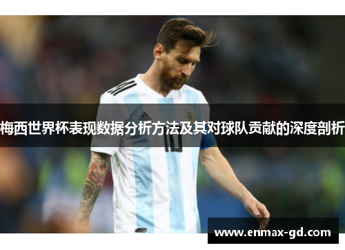梅西世界杯表现数据分析方法及其对球队贡献的深度剖析