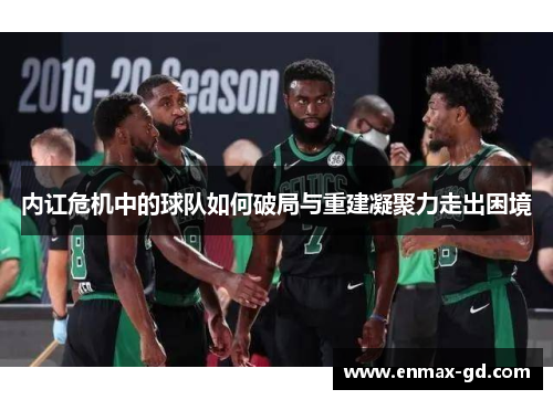 内讧危机中的球队如何破局与重建凝聚力走出困境