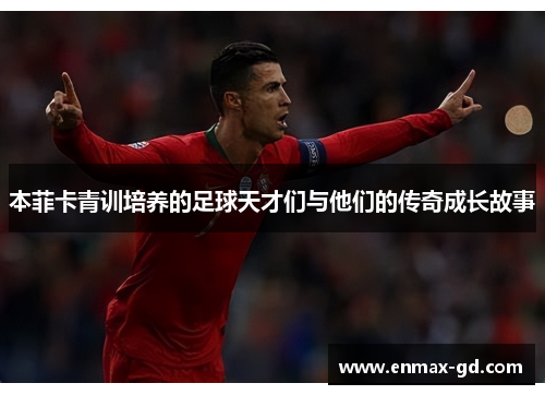 本菲卡青训培养的足球天才们与他们的传奇成长故事